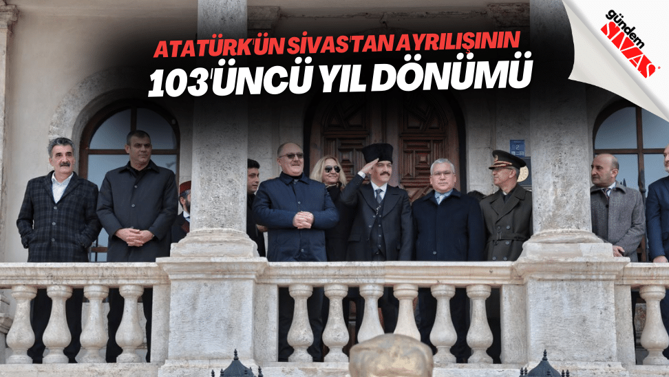 Ataturkun Sivastan Ayrilisinin 103uncu Yil Donumu | Gündem Sivas™ | Sivas Haberleri