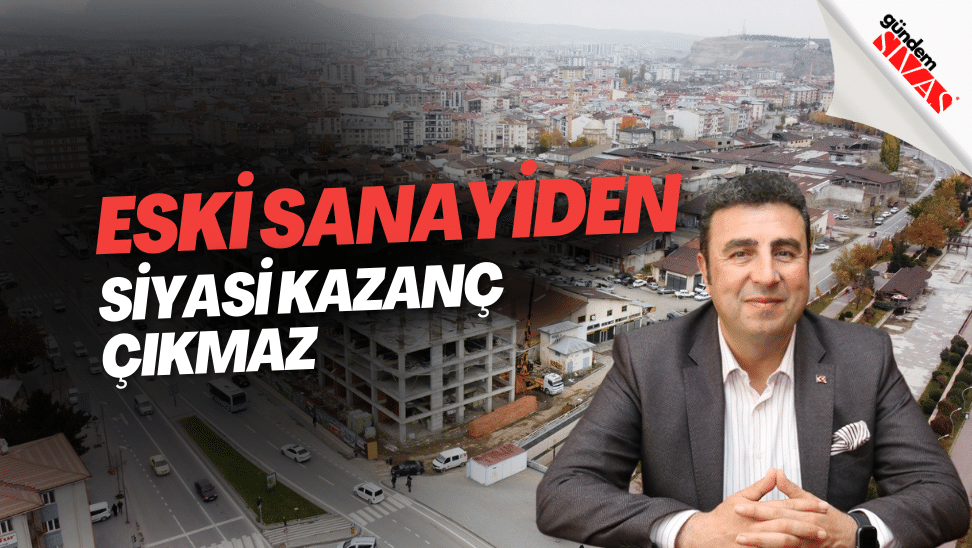 Eski Sanayiden Siyasi Kazanç Çıkmaz | GÜNDEM SİVAS