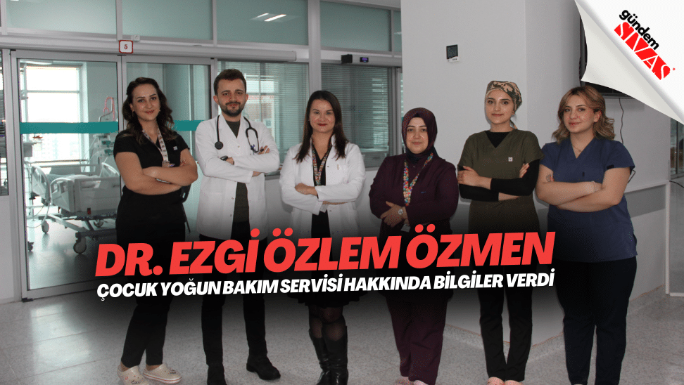 Dr. Ezgi Ozlem Ozmen Cocuk Yogun Bakim Servisi Hakkinda Bilgiler Verdi | Gündem Sivas™ | Sivas Haberleri