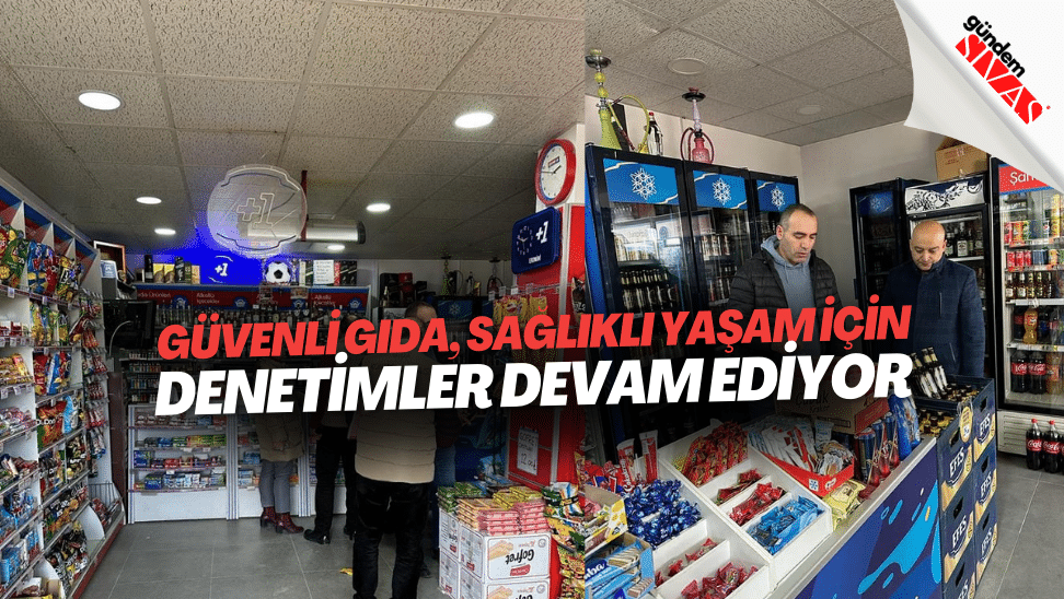 Guvenli Gida Saglikli Yasam Icin Denetimler Devam Ediyor | Gündem Sivas™ | Sivas Haberleri