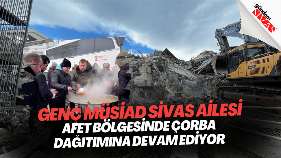 Genc MUSIAD Sivas Ailesi Afet Bolgesinde Corba Dagitimina Devam Ediyor | Gündem Sivas™ | Sivas Haberleri