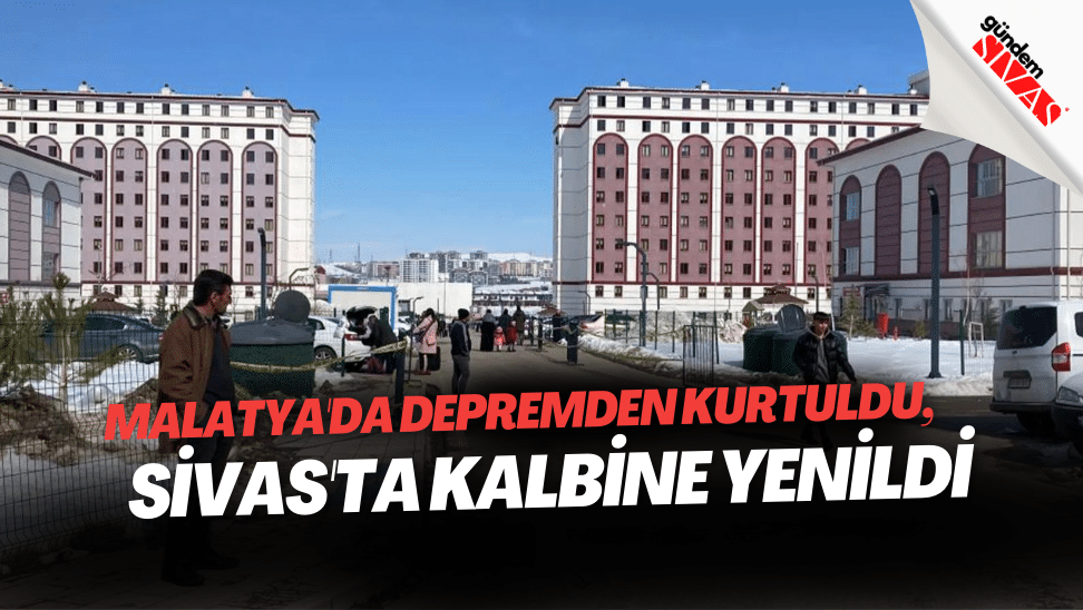 Malatyada depremden kurtuldu Sivasta kalbine yenildi | Gündem Sivas™ | Sivas Haberleri