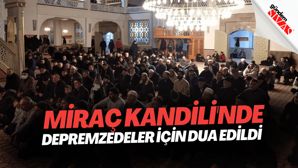 Mirac Kandilinde Depremzedeler Icin Dua Edildi | Gündem Sivas™ | Sivas Haberleri