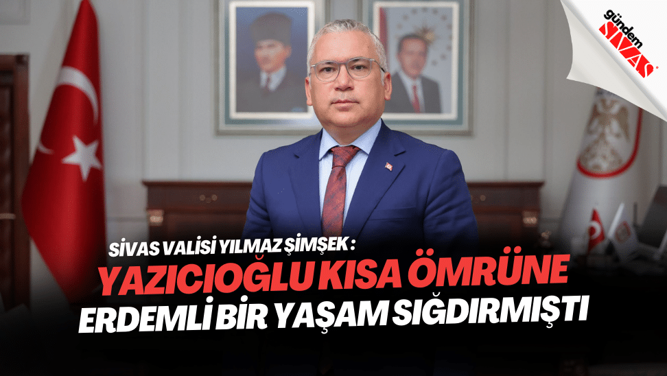 Sivas Valisi Yilmaz Simsek Yazicioglu Kisa Omrune Erdemli Bir Yasam Sigdirmisti | Gündem Sivas™ | Sivas Haberleri