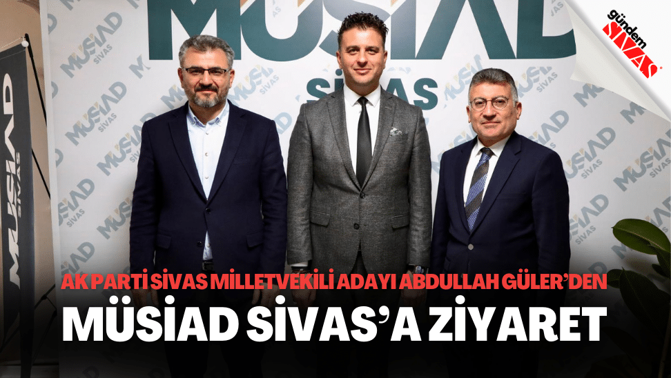 AK Parti Sivas Milletvekili Adayi Abdullah Gulerden MUSIAD Sivasa Ziyaret | Gündem Sivas™ | Sivas Haberleri