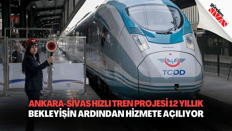 Ankara Sivas Hizli Tren Projesi 12 Yillik Bekleyisin Ardindan Hizmete Aciliyor | Gündem Sivas™ | Sivas Haberleri
