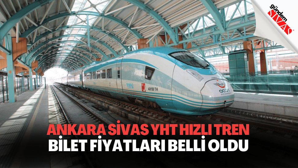 Ankara Sivas YHT Hizli Tren Bilet Fiyatlari Belli Oldu | Gündem Sivas™ | Sivas Haberleri