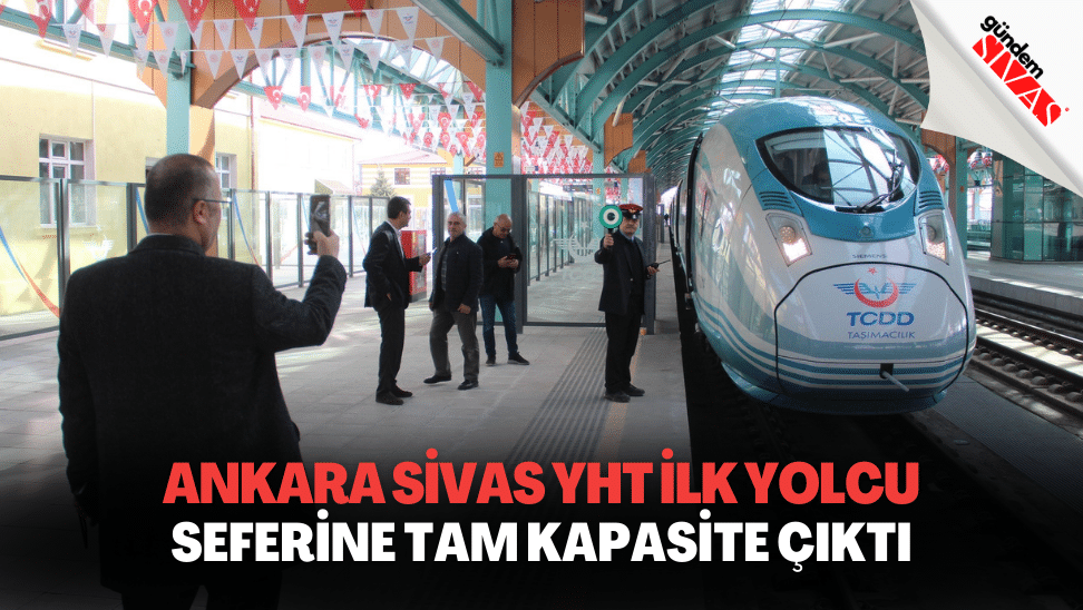 Ankara Sivas YHT İlk Yolcu Seferine Tam Kapasite Çıktı