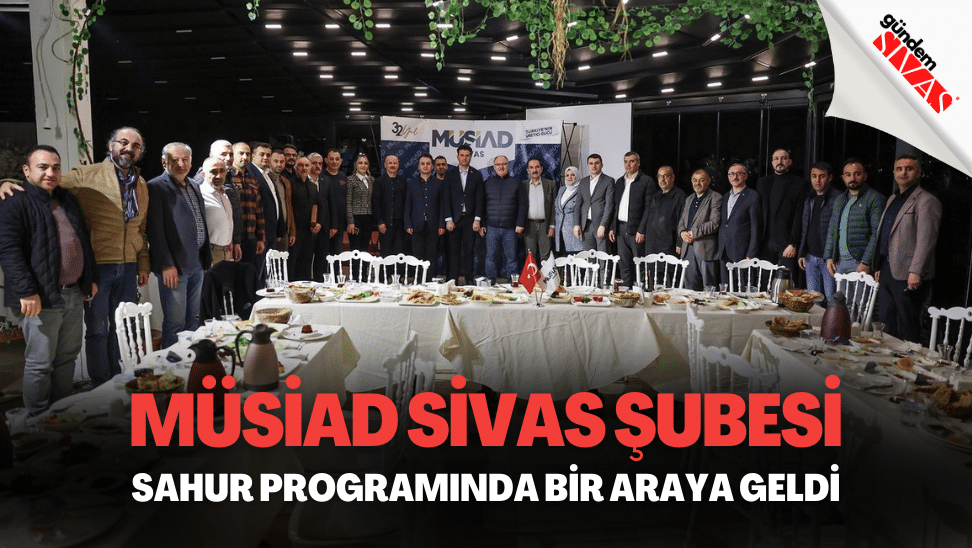 MUSIAD Sivas Subesi Sahur Programinda Bir Araya Geldi | Gündem Sivas™ | Sivas Haberleri