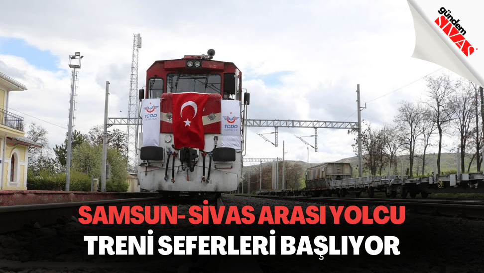 Samsun- Sivas Arası Yolcu Treni Seferleri Başlıyor