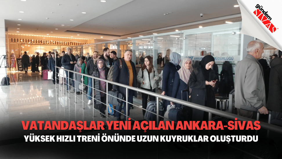 Vatandaşlar Yeni Açılan Ankara-Sivas Yüksek Hızlı Treni Önünde Uzun Kuyruklar Oluşturdu