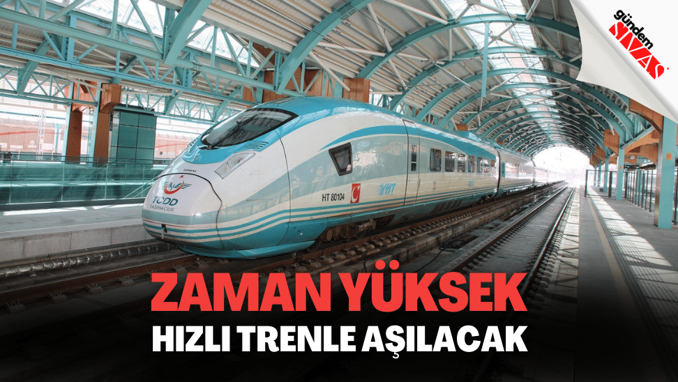 Zaman Yuksek Hizli Trenle Asilacak | Gündem Sivas™ | Sivas Haberleri