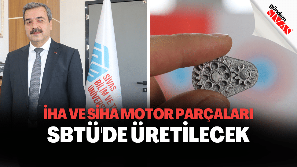 IHA ve SIHA Motor Parcalari SBTUde Uretilecek | Gündem Sivas™ | Sivas Haberleri