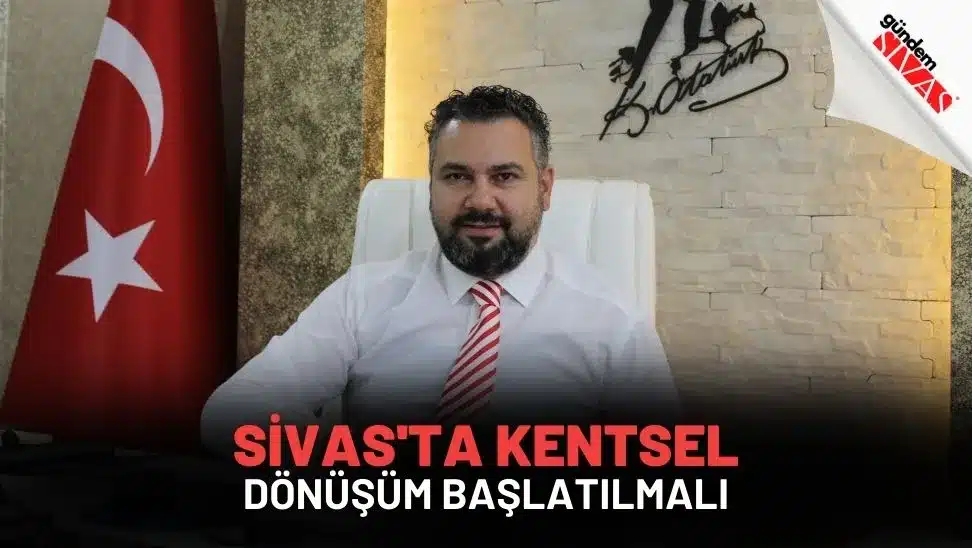 Sivas'ta Kentsel Dönüşüm Başlatılmalı