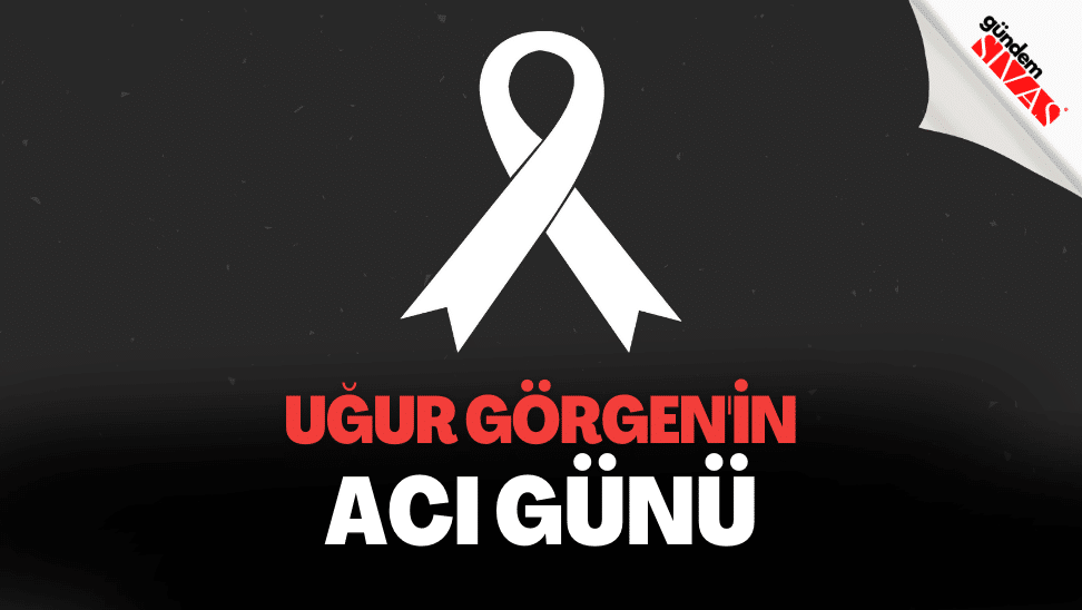 Ugur Gorgenin Aci Gunu1 | Gündem Sivas™ | Sivas Haberleri