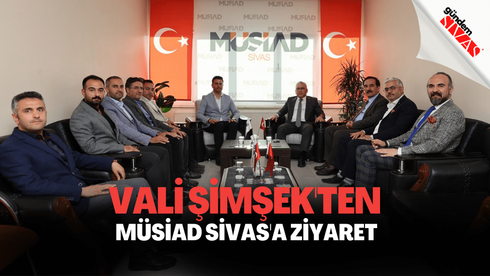 Vali Şimşek'ten MÜSİAD Sivas'a Ziyaret