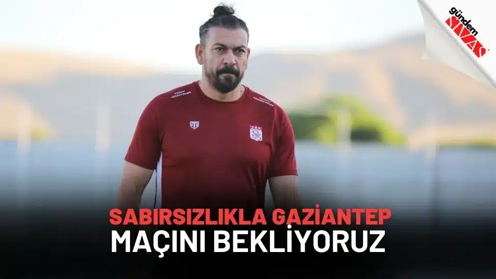 Servet Çetin: “Sabırsızlıkla Gaziantep Maçını Bekliyoruz”