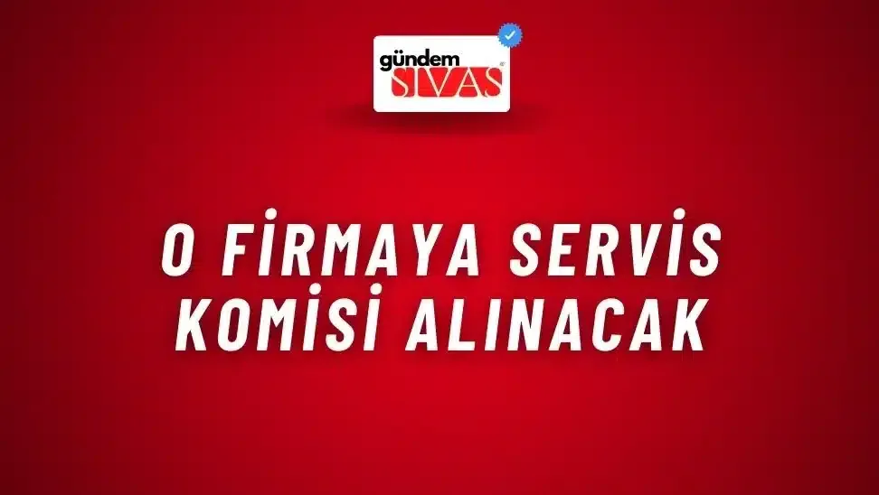 O Firmaya Servis Komisi Alınacak