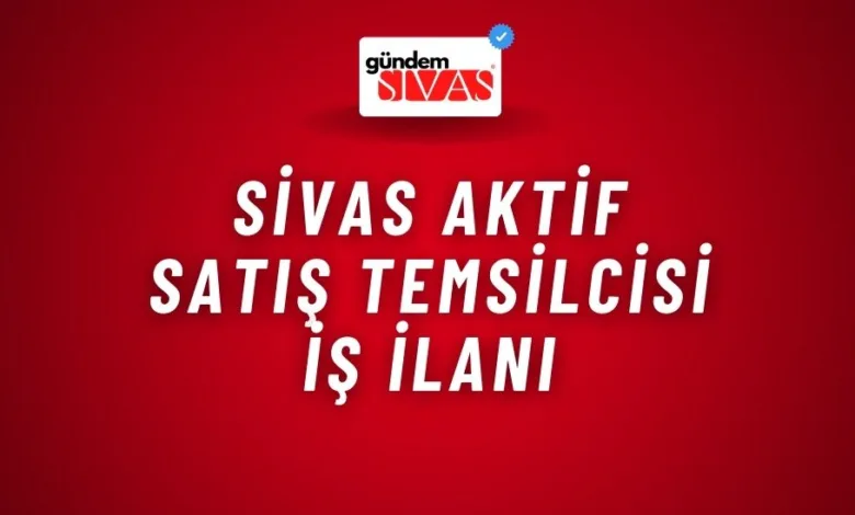 Sivas Aktif Satış Temsilcisi İş İlanı