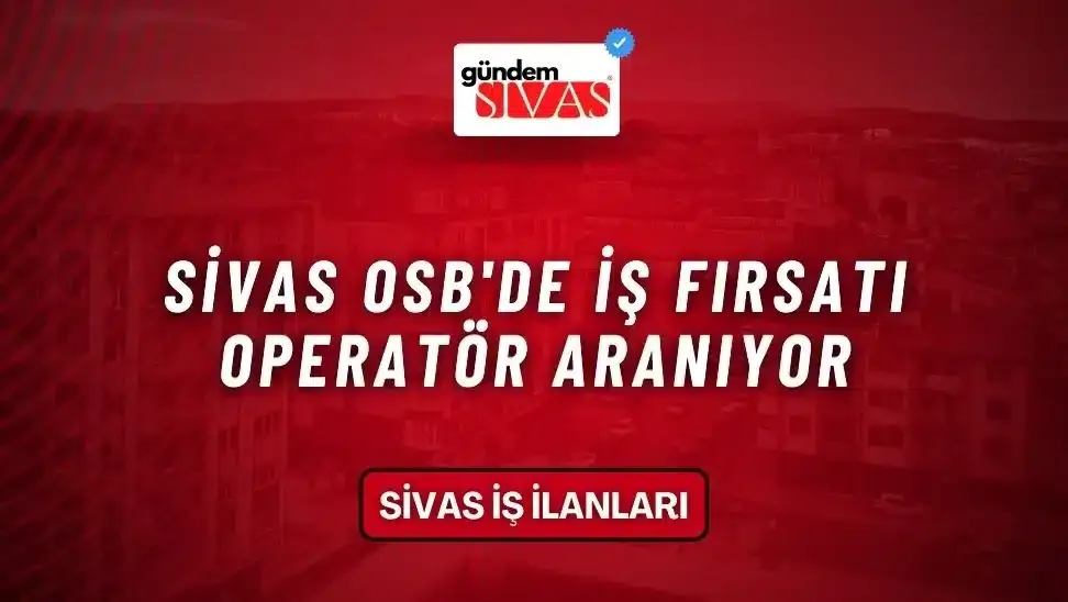 Sivas OSB’de İş Fırsatı, Operatör Aranıyor