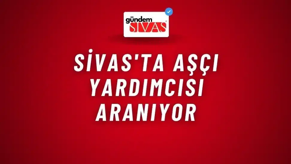 Sivas’ta Aşçı Yardımcısı Aranıyor