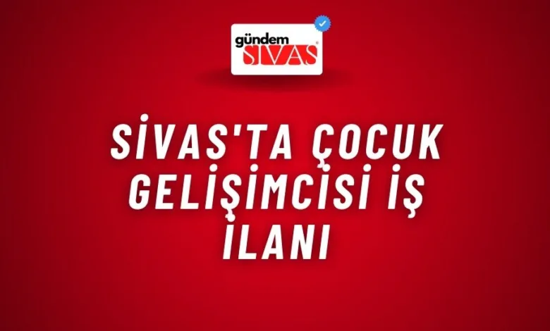 Sivas'ta Çocuk Gelişimcisi İş İlanı