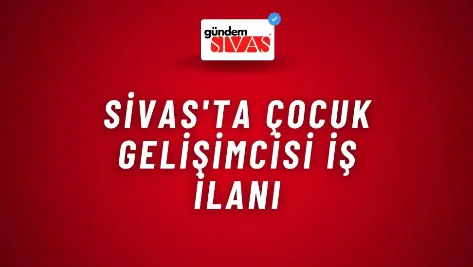 Sivas’ta Çocuk Gelişimcisi İş İlanı