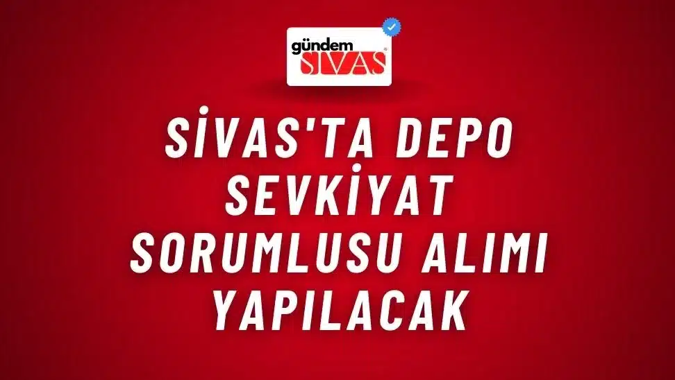 Sivas’ta Depo Sevkiyat Sorumlusu Alımı Yapılacak