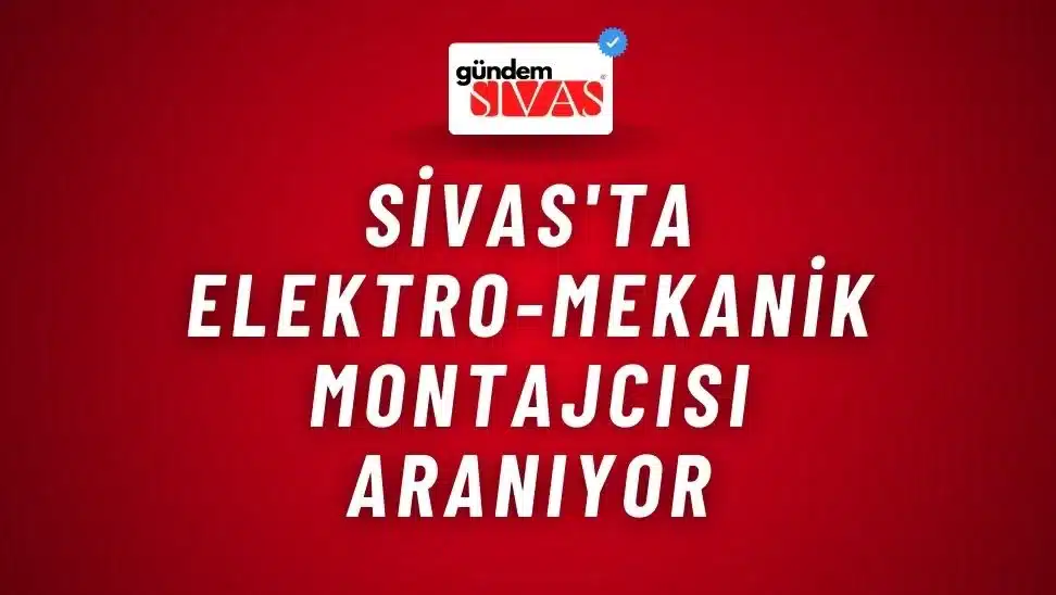 Sivas’ta Elektro-Mekanik Montajcısı Aranıyor