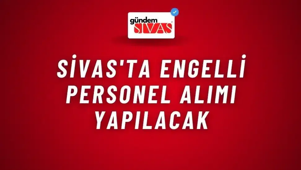 Sivas’ta Engelli Personel Alımı Yapılacak