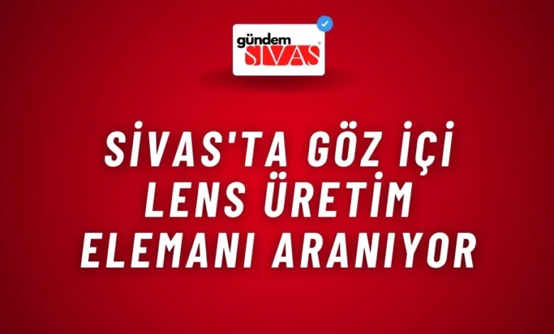 Sivas'ta Göz İçi Lens Üretim Elemanı Aranıyor