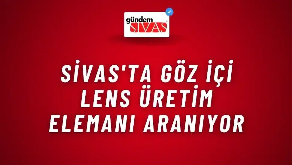 Sivas’ta Göz İçi Lens Üretim Elemanı Aranıyor