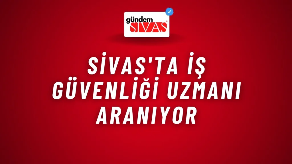 Sivas’ta İş Güvenliği Uzmanı Aranıyor