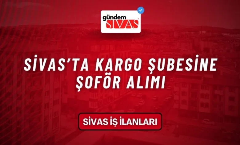 Sivas’ta Kargo Şubesine Şoför Alımı