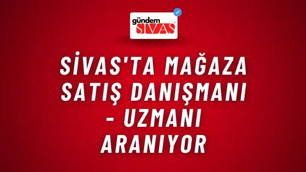 Sivas’ta Mağaza Satış Danışmanı – Uzmanı Aranıyor