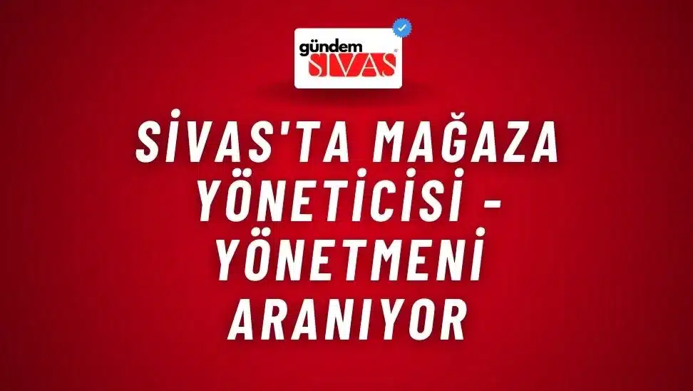 Sivas’ta Mağaza Yöneticisi – Yönetmeni Aranıyor