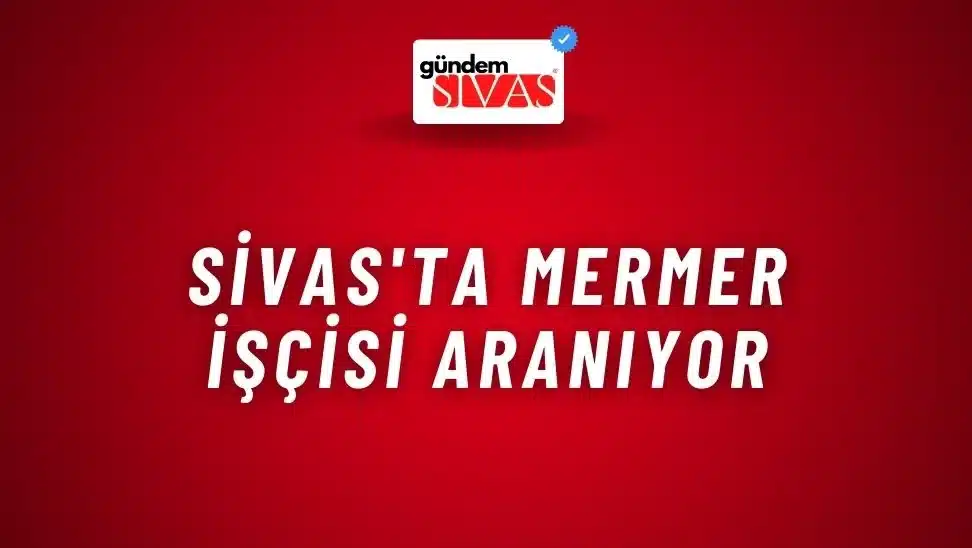 Sivas’ta Mermer İşçisi Aranıyor