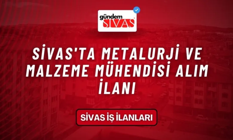 Sivas'ta Metalurji Ve Malzeme Mühendisi Alım İlanı