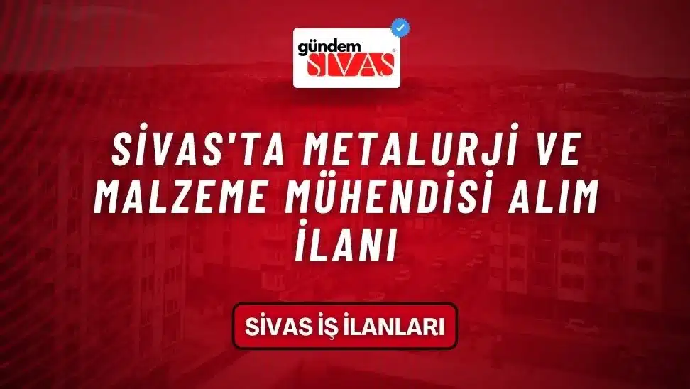 Sivas’ta Metalurji Ve Malzeme Mühendisi Alım İlanı