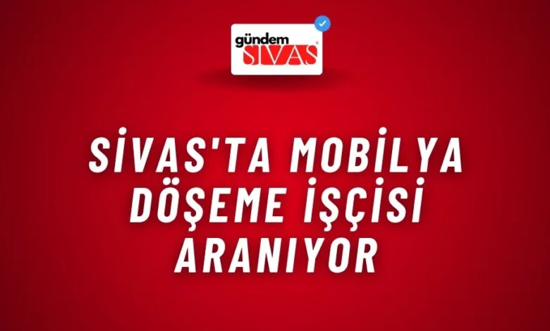 Sivas'ta Mobilya Döşeme İşçisi Aranıyor