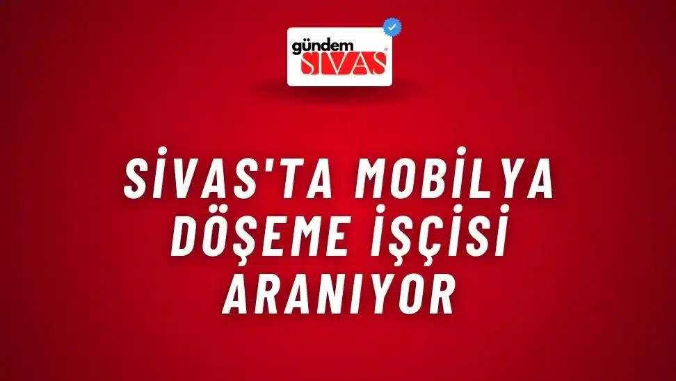 Sivas’ta Mobilya Döşeme İşçisi Aranıyor