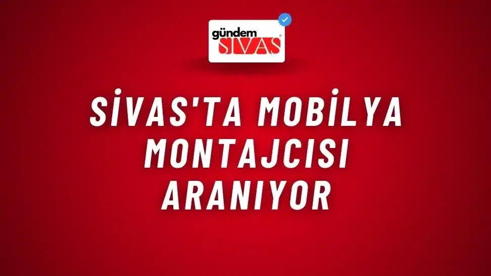 Sivas’ta Mobilya Montajcısı Aranıyor