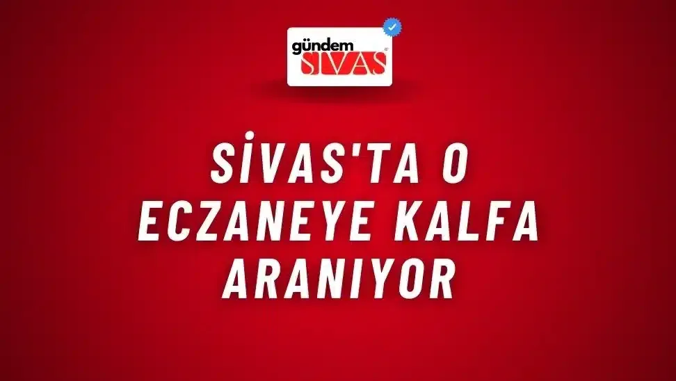 Sivas’ta O Eczaneye Kalfa Aranıyor