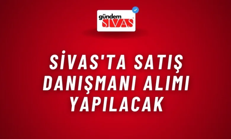 Sivas'ta Satış Danışmanı Alımı Yapılacak