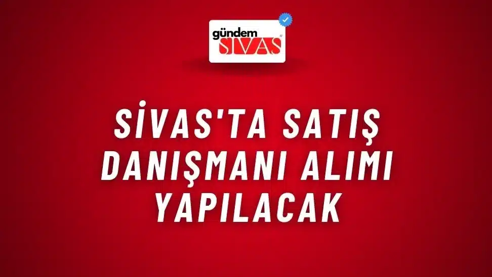 Sivas’ta Satış Danışmanı Alımı Yapılacak