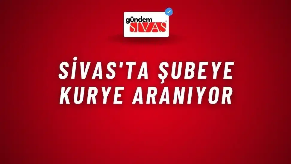 Sivas’ta Şubeye Kurye Aranıyor