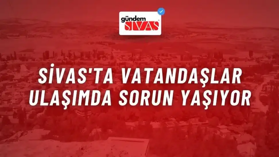 Sivas’ta Vatandaşlar Ulaşımda Sorun Yaşıyor