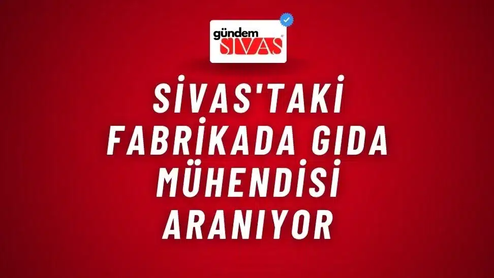 Sivas’taki Fabrikada Gıda Mühendisi Aranıyor