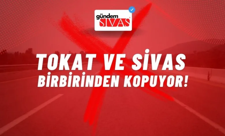 Tokat ve Sivas Birbirinden Kopuyor!