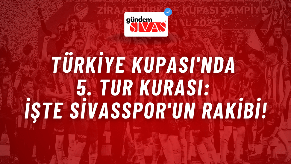 Türkiye Kupası’nda 5. Tur: Sivasspor’un Rakibi